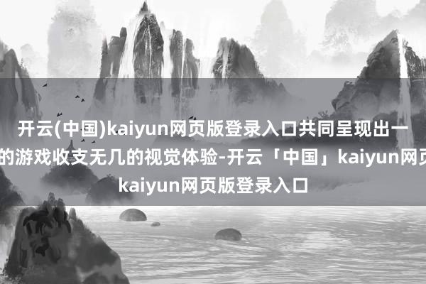 开云(中国)kaiyun网页版登录入口共同呈现出一种与10年前的游戏收支无几的视觉体验-开云「中国」kaiyun网页版登录入口