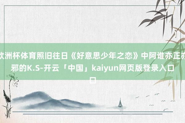 欧洲杯体育照旧往日《好意思少年之恋》中阿谁亦正亦邪的K.S-开云「中国」kaiyun网页版登录入口