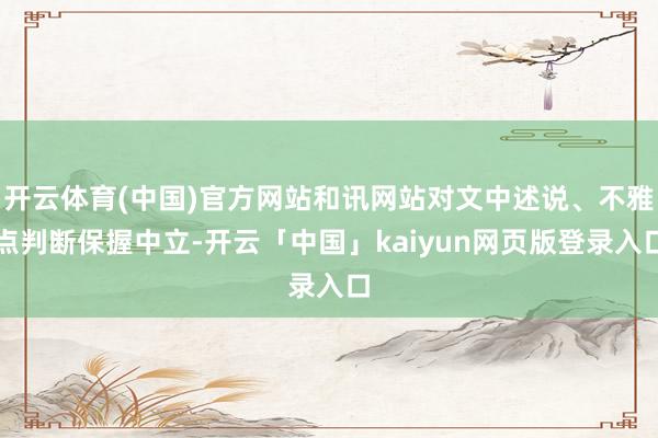 开云体育(中国)官方网站和讯网站对文中述说、不雅点判断保握中立-开云「中国」kaiyun网页版登录入口