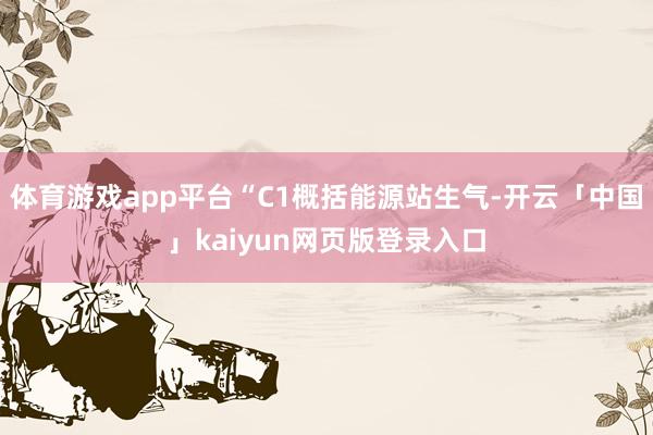 体育游戏app平台“C1概括能源站生气-开云「中国」kaiyun网页版登录入口