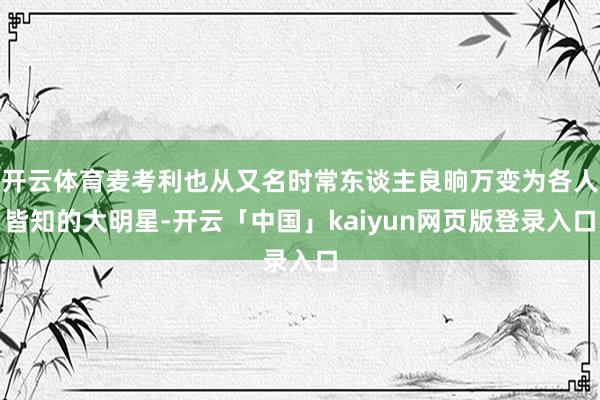 开云体育麦考利也从又名时常东谈主良晌万变为各人皆知的大明星-开云「中国」kaiyun网页版登录入口