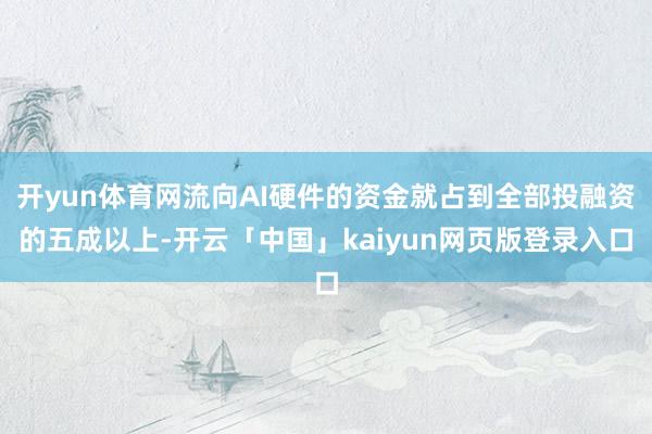 开yun体育网流向AI硬件的资金就占到全部投融资的五成以上-开云「中国」kaiyun网页版登录入口