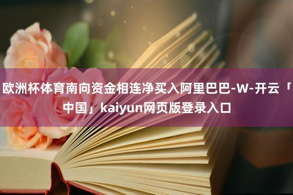 欧洲杯体育南向资金相连净买入阿里巴巴-W-开云「中国」kaiyun网页版登录入口