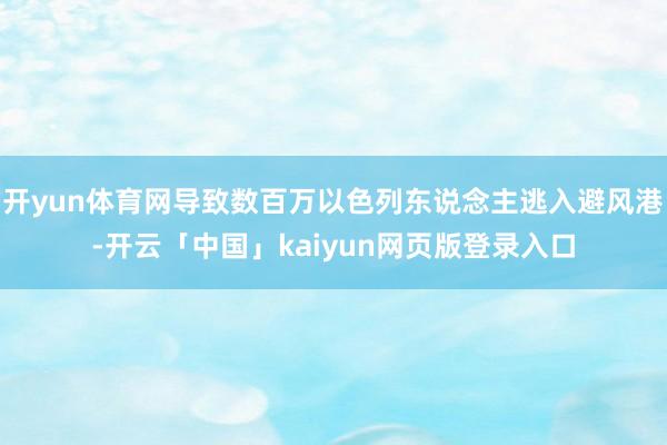开yun体育网导致数百万以色列东说念主逃入避风港-开云「中国」kaiyun网页版登录入口