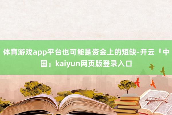 体育游戏app平台也可能是资金上的短缺-开云「中国」kaiyun网页版登录入口