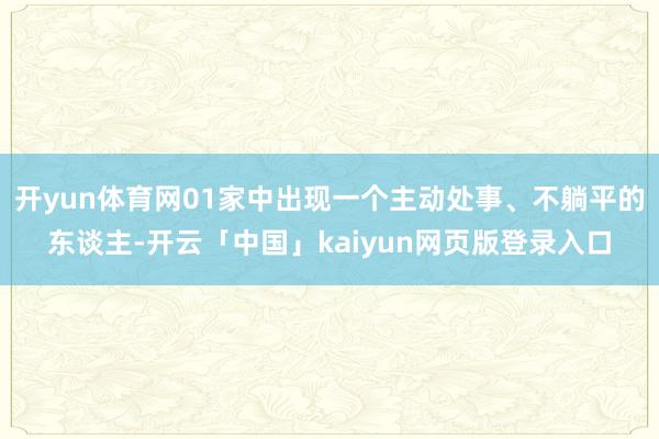 开yun体育网01家中出现一个主动处事、不躺平的东谈主-开云「中国」kaiyun网页版登录入口