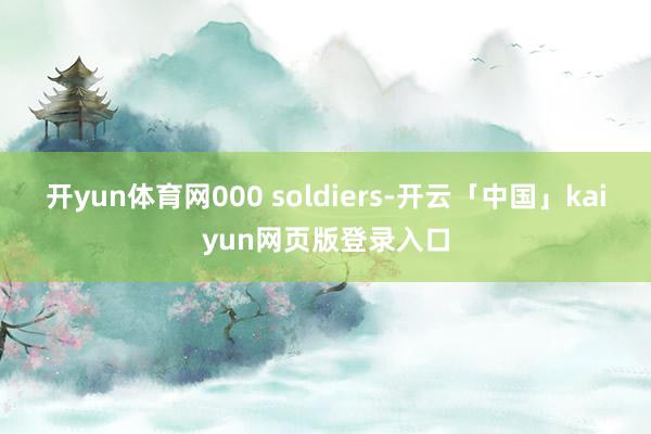 开yun体育网000 soldiers-开云「中国」kaiyun网页版登录入口