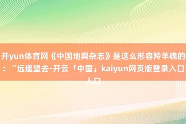 开yun体育网《中国地舆杂志》是这么形容羚羊礁的：“远遥望去-开云「中国」kaiyun网页版登录入口