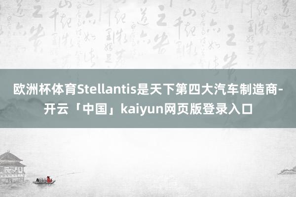欧洲杯体育Stellantis是天下第四大汽车制造商-开云「中国」kaiyun网页版登录入口