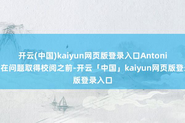 开云(中国)kaiyun网页版登录入口　　Antoni说：“在问题取得校阅之前-开云「中国」kaiyun网页版登录入口