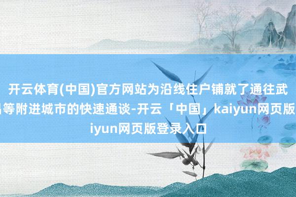 开云体育(中国)官方网站为沿线住户铺就了通往武汉、宜昌等附进城市的快速通谈-开云「中国」kaiyun网页版登录入口