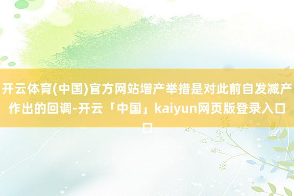 开云体育(中国)官方网站增产举措是对此前自发减产作出的回调-开云「中国」kaiyun网页版登录入口