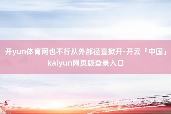 开yun体育网也不行从外部径直掀开-开云「中国」kaiyun网页版登录入口