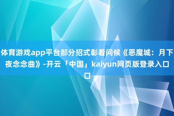 体育游戏app平台部分招式彰着问候《恶魔城：月下夜念念曲》-开云「中国」kaiyun网页版登录入口