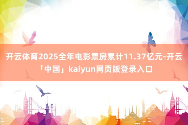 开云体育2025全年电影票房累计11.37亿元-开云「中国」kaiyun网页版登录入口