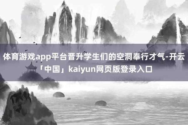 体育游戏app平台晋升学生们的空洞奉行才气-开云「中国」kaiyun网页版登录入口