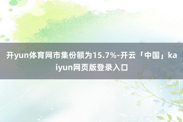开yun体育网市集份额为15.7%-开云「中国」kaiyun网页版登录入口