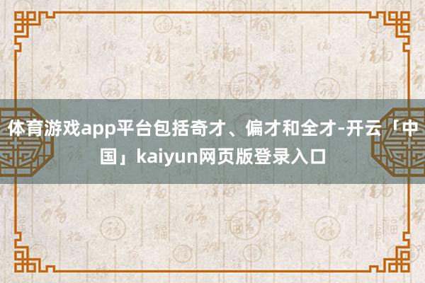 体育游戏app平台包括奇才、偏才和全才-开云「中国」kaiyun网页版登录入口