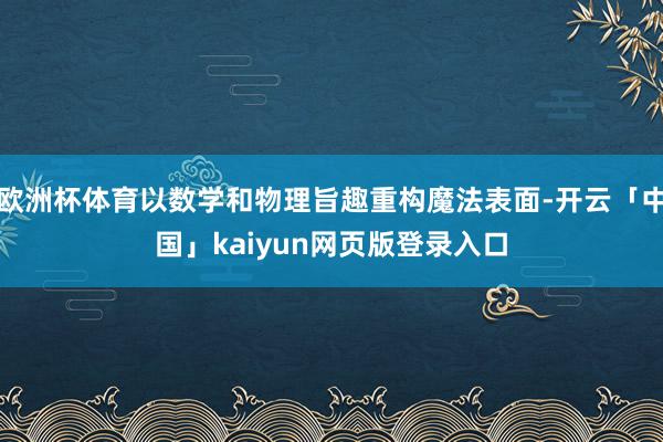 欧洲杯体育以数学和物理旨趣重构魔法表面-开云「中国」kaiyun网页版登录入口