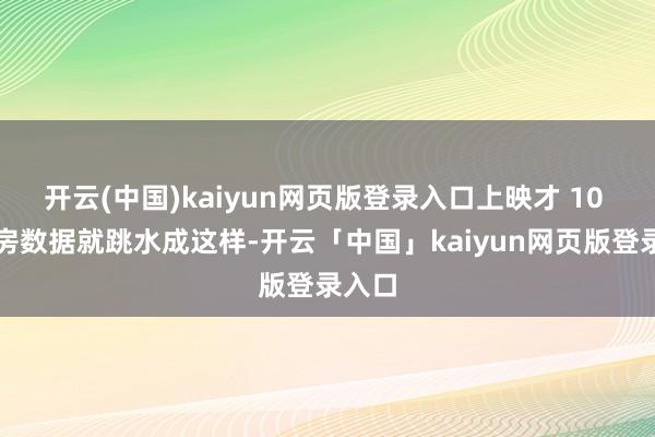 开云(中国)kaiyun网页版登录入口上映才 10 天票房数据就跳水成这样-开云「中国」kaiyun网页版登录入口