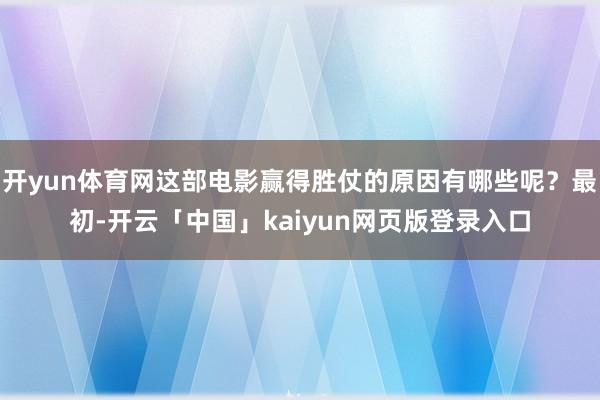 开yun体育网这部电影赢得胜仗的原因有哪些呢？最初-开云「中国」kaiyun网页版登录入口