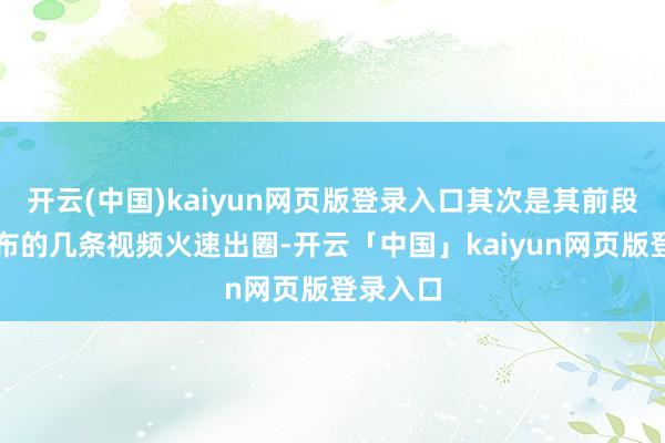 开云(中国)kaiyun网页版登录入口其次是其前段时辰发布的几条视频火速出圈-开云「中国」kaiyun网页版登录入口
