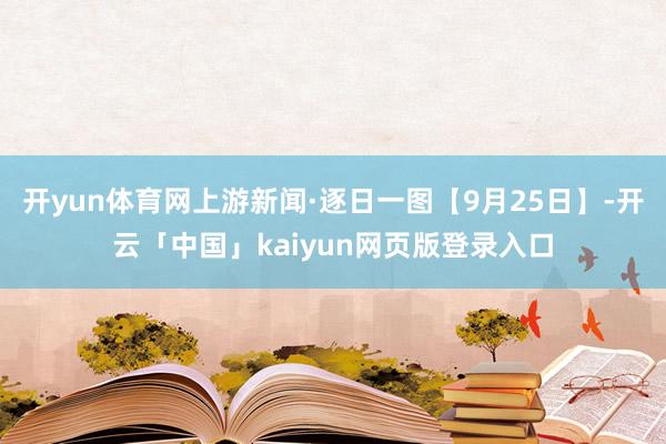 开yun体育网上游新闻·逐日一图【9月25日】-开云「中国」kaiyun网页版登录入口