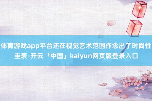 体育游戏app平台还在视觉艺术范围作念出了时尚性圭表-开云「中国」kaiyun网页版登录入口