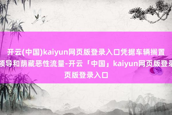 开云(中国)kaiyun网页版登录入口凭据车辆搁置相配领导和荫藏恶性流量-开云「中国」kaiyun网页版登录入口