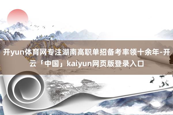 开yun体育网专注湖南高职单招备考率领十余年-开云「中国」kaiyun网页版登录入口