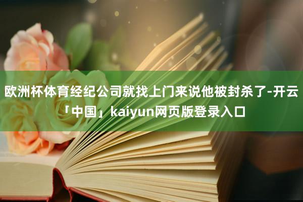 欧洲杯体育经纪公司就找上门来说他被封杀了-开云「中国」kaiyun网页版登录入口