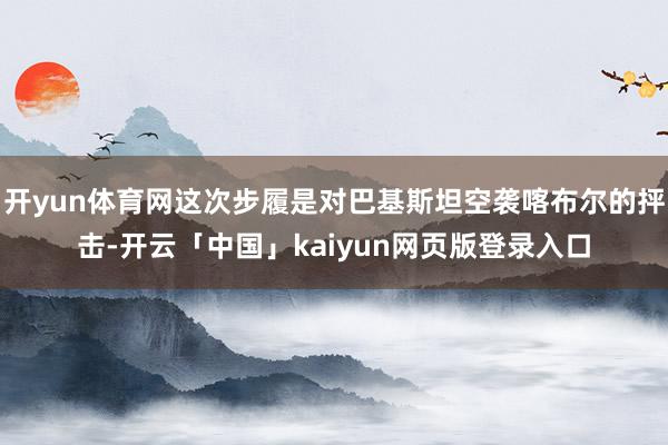 开yun体育网这次步履是对巴基斯坦空袭喀布尔的抨击-开云「中国」kaiyun网页版登录入口