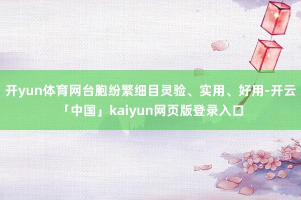 开yun体育网台胞纷繁细目灵验、实用、好用-开云「中国」kaiyun网页版登录入口