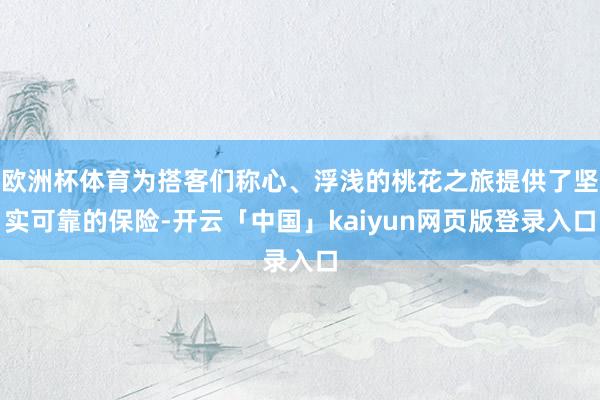 欧洲杯体育为搭客们称心、浮浅的桃花之旅提供了坚实可靠的保险-开云「中国」kaiyun网页版登录入口
