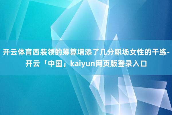 开云体育西装领的筹算增添了几分职场女性的干练-开云「中国」kaiyun网页版登录入口