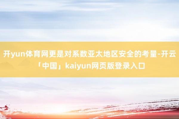 开yun体育网更是对系数亚太地区安全的考量-开云「中国」kaiyun网页版登录入口