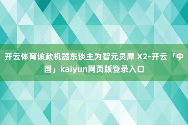 开云体育该款机器东谈主为智元灵犀 X2-开云「中国」kaiyun网页版登录入口