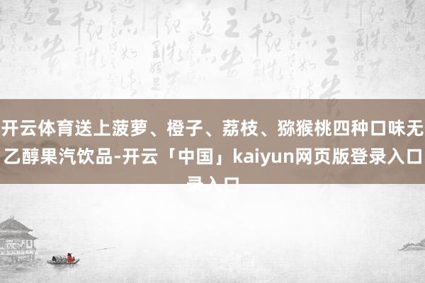 开云体育送上菠萝、橙子、荔枝、猕猴桃四种口味无乙醇果汽饮品-开云「中国」kaiyun网页版登录入口