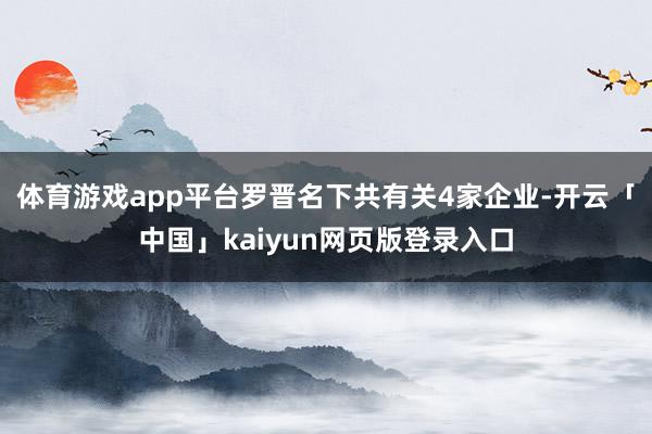 体育游戏app平台罗晋名下共有关4家企业-开云「中国」kaiyun网页版登录入口
