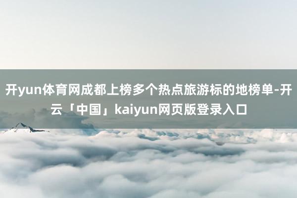 开yun体育网成都上榜多个热点旅游标的地榜单-开云「中国」kaiyun网页版登录入口