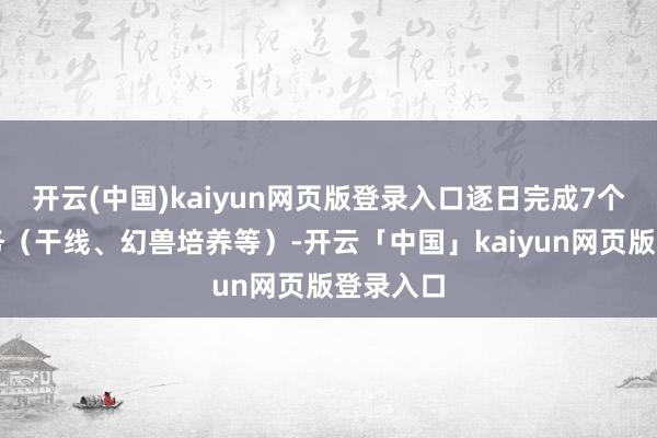 开云(中国)kaiyun网页版登录入口逐日完成7个生手任务（干线、幻兽培养等）-开云「中国」kaiyun网页版登录入口