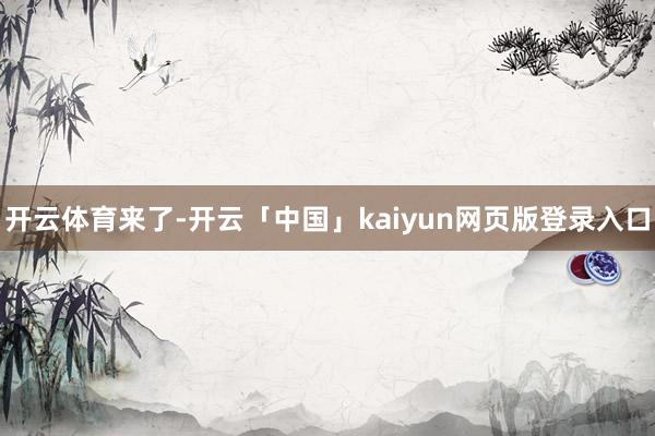 开云体育来了-开云「中国」kaiyun网页版登录入口