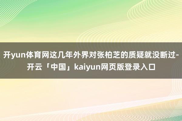 开yun体育网这几年外界对张柏芝的质疑就没断过-开云「中国」kaiyun网页版登录入口