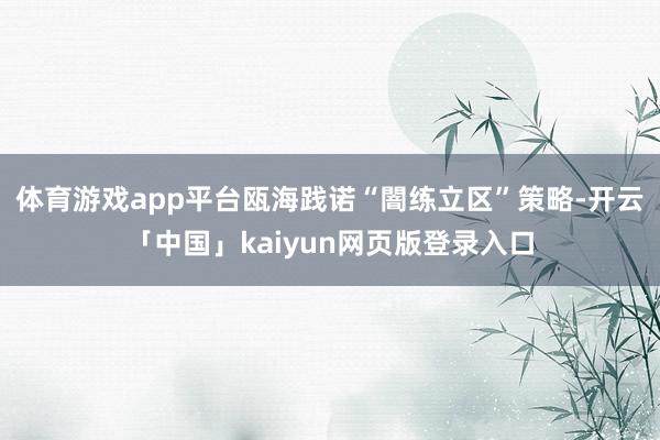 体育游戏app平台瓯海践诺“闇练立区”策略-开云「中国」kaiyun网页版登录入口