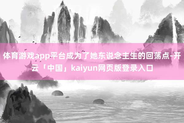 体育游戏app平台成为了她东说念主生的回荡点-开云「中国」kaiyun网页版登录入口