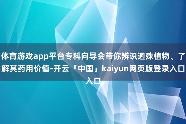 体育游戏app平台专科向导会带你辨识迥殊植物、了解其药用价值-开云「中国」kaiyun网页版登录入口