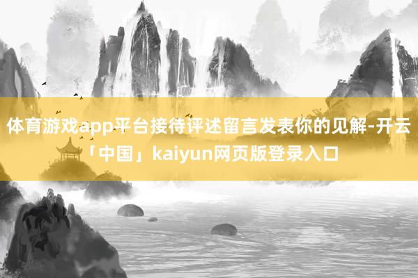 体育游戏app平台接待评述留言发表你的见解-开云「中国」kaiyun网页版登录入口