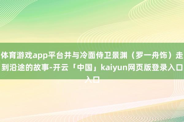 体育游戏app平台并与冷面侍卫景渊(罗一舟饰)走到沿途的故事-开云「中国」kaiyun网页版登录入口