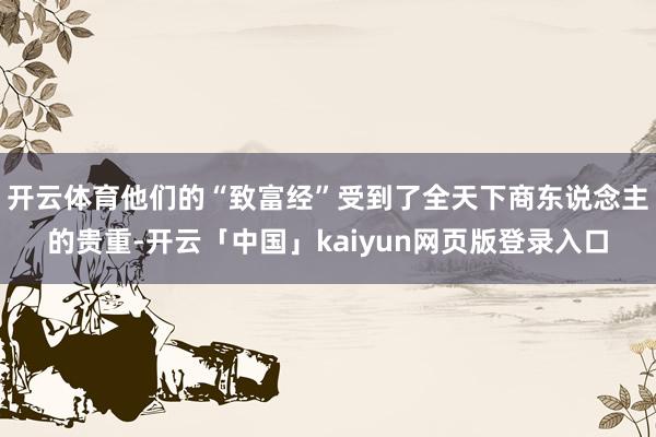 开云体育他们的“致富经”受到了全天下商东说念主的贵重-开云「中国」kaiyun网页版登录入口