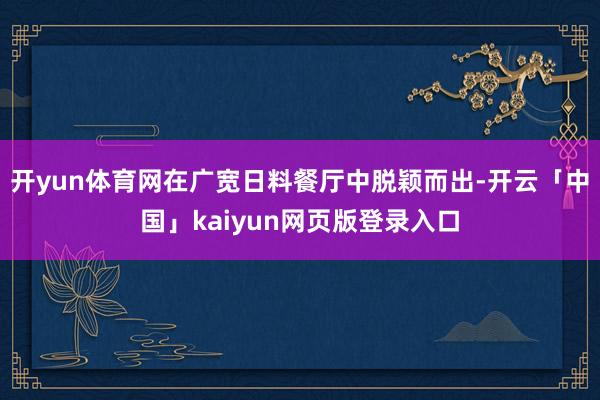 开yun体育网在广宽日料餐厅中脱颖而出-开云「中国」kaiyun网页版登录入口